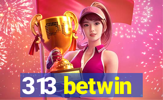 313 betwin